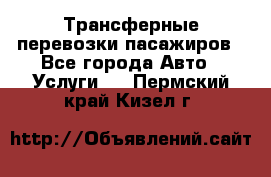 Трансферные перевозки пасажиров - Все города Авто » Услуги   . Пермский край,Кизел г.